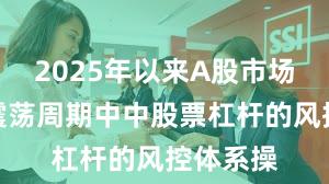 2025年以来A股市场在宽幅震荡周期中中股票杠杆的风控体系操