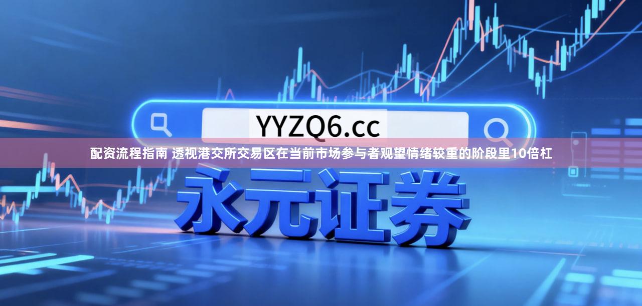 配资流程指南 透视港交所交易区在当前市场参与者观望情绪较重的阶段里10倍杠