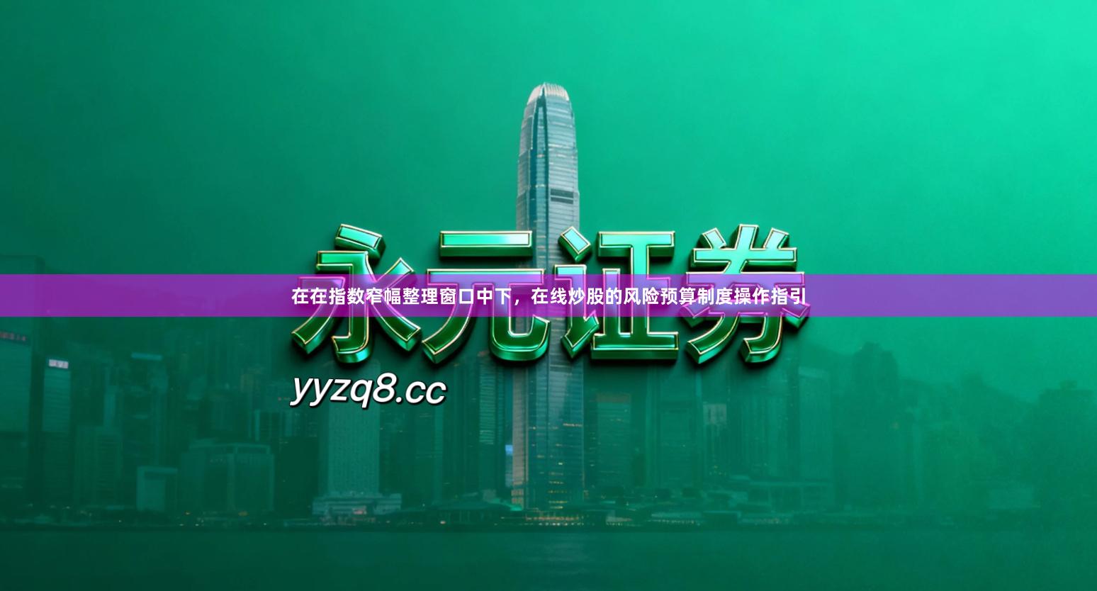 在在指数窄幅整理窗口中下，在线炒股的风险预算制度操作指引