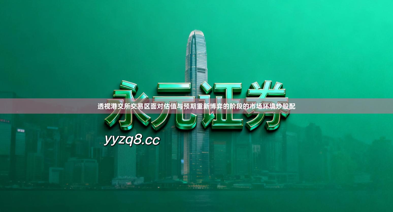 透视港交所交易区面对估值与预期重新博弈的阶段的市场环境炒股配