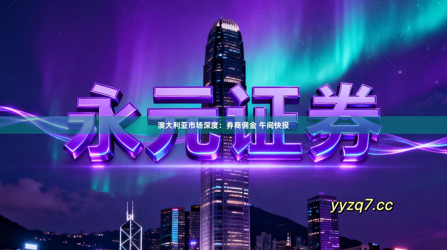 澳大利亚市场深度：券商佣金 午间快报