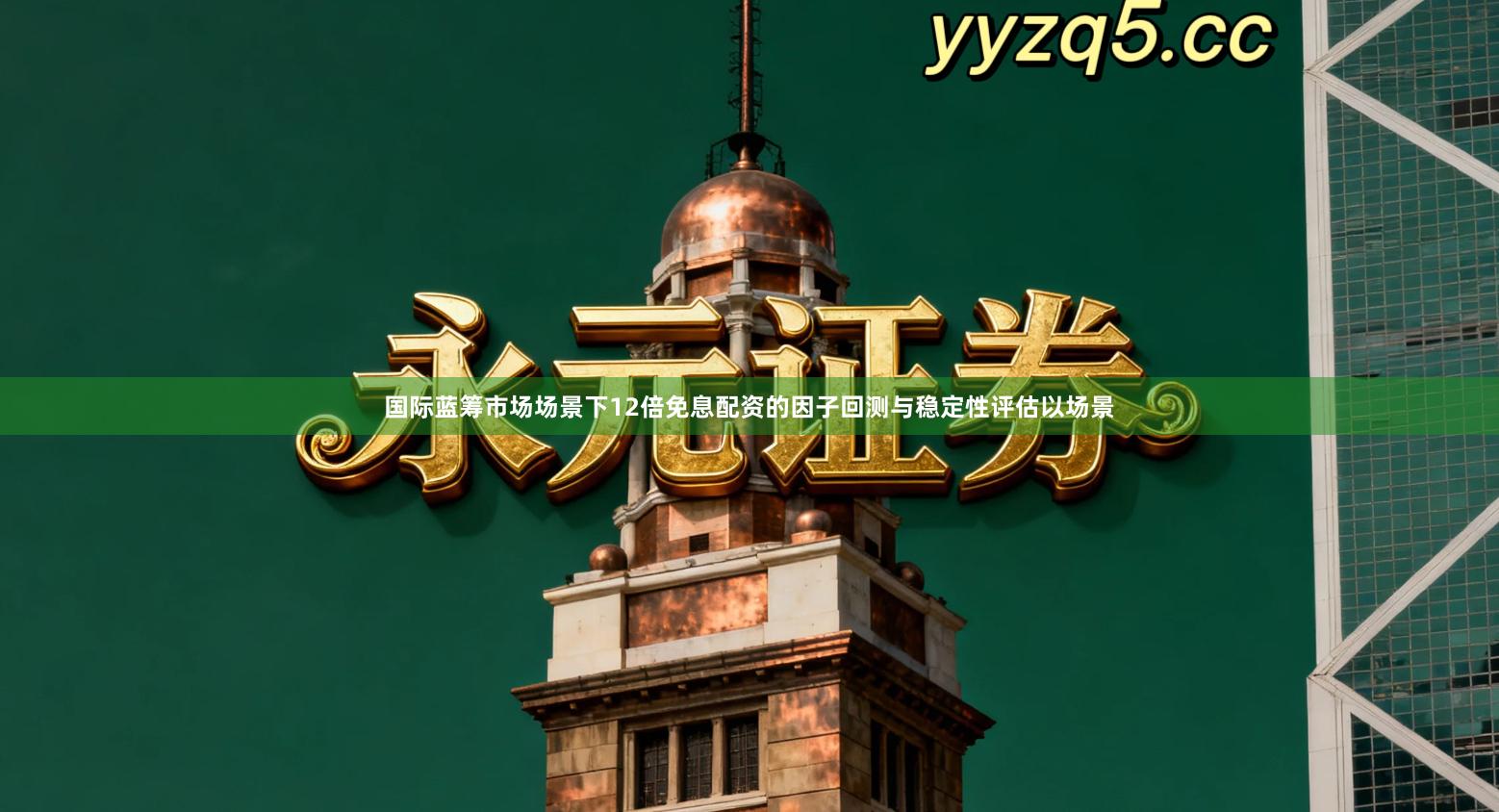 国际蓝筹市场场景下12倍免息配资的因子回测与稳定性评估以场景