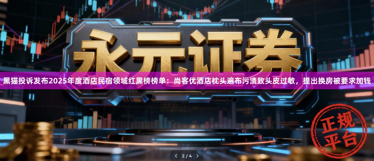 黑猫投诉发布2025年度酒店民宿领域红黑榜榜单：尚客优酒店枕头遍布污渍致头皮过敏，提出换房被要求加钱