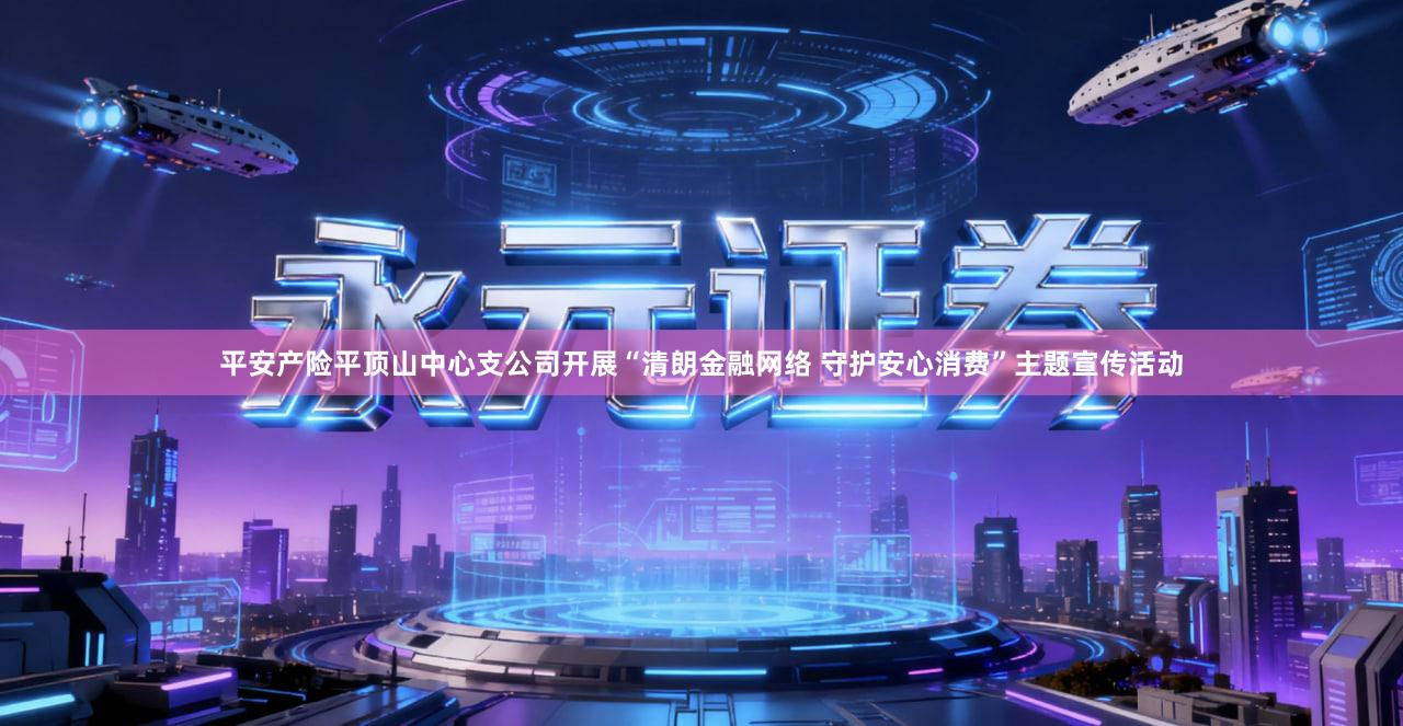 平安产险平顶山中心支公司开展“清朗金融网络 守护安心消费”主题宣传活动